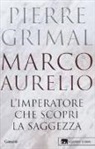 Pierre Grimal - Marco Aurelio. L'imperatore che scoprì la saggezza