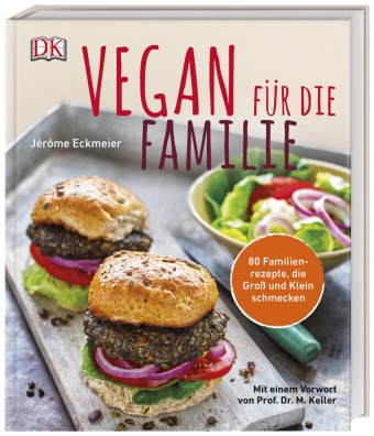Jérôme Eckmeier - Vegan für die Familie - 80 Familienrezepte, die Groß und Klein schmecken. Mit einem Vorwort von Prof. Dr. Markus Keller vom Institut für alternative und nachhaltige Ernährung (IFANE)