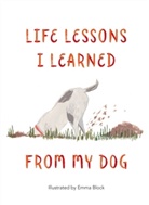 Emma Block, Block Emma - Life Lessons I Learned from my Dog