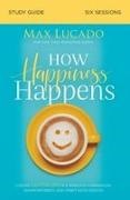 Max Lucado - How Happiness Happens Study Guide Finding Lasting Joy in a World of Comparison, Disappointment, and