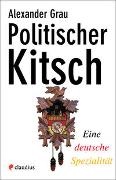 Alexander Grau - Politischer Kitsch - Eine deutsche Spezialität