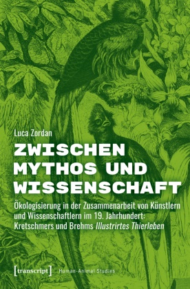 Luca Zordan - Zwischen Mythos und Wissenschaft - Ökologisierung in der Zusammenarbeit von Künstlern und Wissenschaftlern im 19. Jahrhundert: Kretschmers und Brehms 'Illustrirtes Thierleben'