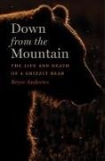 Bryce Andrews - Down from the Mountain - The Life and Death of a Grizzly Bear