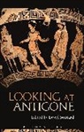 David Stuttard, David (Independent Scholar Stuttard, David Stuttard, David (Independent Scholar Stuttard, Stuttard David - Looking at Antigone
