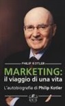 Philip Kotler - Marketing: il viaggio di una vita. L'autobiografia di Philip Kotler