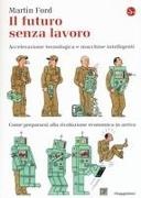 Martin Ford - Il futuro senza lavoro. Accelerazione tecnologica e macchine intelligenti. Come prepararsi alla rivoluzione economica in arrivo