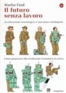 MARTIN FORD - Il futuro senza lavoro. Accelerazione tecnologica e macchine intelligenti. Come prepararsi alla rivoluzione economica in arrivo