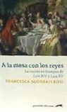 Francesca Sgorbati Bosi - A la mesa con los reyes : la cocina en tiempos de Luis XIV y Luis XV