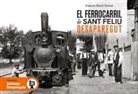 Francesc Bosch Torrent - El ferrocarril de Sant Feliu desaparegut