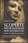 Marco Pizzuti - Scoperte archeologiche non autorizzate. Antologia delle scoperte sotto censura, oltre la verità ufficiale