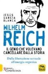 Jesús García Blanca - Wilhelm Reich. Il genio che volevano cancellare dalla storia