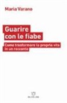Maria Varano - Guarire con le fiabe. Come trasformare la propria vita in un racconto
