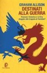Graham Allison - Destinati alla guerra. Possono l'America e la Cina sfuggire alla trappola di Tucidide?