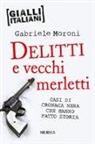 Gabriele Moroni - Delitti e vecchi merletti. Casi di cronaca nera che hanno fatto la storia