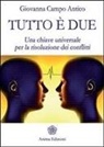 Giovanna Campo Antico - Tutto è due. Una chiave universale per la risoluzione dei conflitti