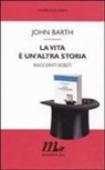 John Barth, M. Testa - La vita è un'altra storia. Racconti scelti