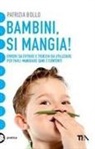 Patrizia Bollo - Bambini, si mangia! Errori da evitare e trucchi da utilizzare per farli mangiare sani e contenti