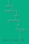 Paul T. Phillips - Truth, Morality, and Meaning in History