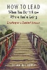 Susan Beaumont, Susan Rev. Beaumont - How to Lead When You Don''t Know Where You''re Going