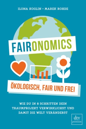 Ilon Koglin, Ilona Koglin, Marek Rohde - Faironomics - Ökologisch, fair und frei  - Wie du in 8 Schritten dein Traumprojekt verwirklichst und damit die Welt veränderst. Wie du in 8 Schritten dein Traumprojekt verwirklichst und damit die Welt veränderst