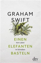 Graham Swift - Einen Elefanten basteln