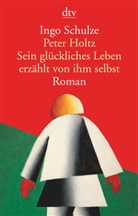 Ingo Schulze - Peter Holtz Sein glückliches Leben erzählt von ihm selbst