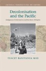 Dr Tracey (La Trobe University Banivanua Mar, Tracey Banivanua Mar, Tracey (La Trobe University Banivanua Mar - Decolonisation and the Pacific