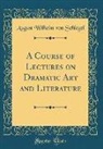 August Wilhelm von Schlegel - A Course of Lectures on Dramatic Art and Literature (Classic Reprint)