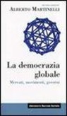 Alberto Martinelli - La democrazia globale. Mercati, movimenti, governi