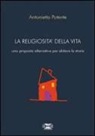 Antonietta Potente - La religiosità della vita. Una proposta alternativa per abitare la storia
