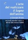 Georgia Briata - L'arte del realizzare il «sogno» dell'anima. Accendi pensieri nuovi e attrai una nuova realtà