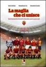 Paolo Castellani, Massimiliano Ceci, Riccardo De Conciliis - La maglia che ci unisce. Storia illustrata delle divise dell'AS Roma dalla nascita ai giorni nostri
