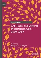 Raque A G Reyes, Raquel A G Reyes, Raquel A. G. Reyes - Art, Trade, and Cultural Mediation in Asia, 1600-1950