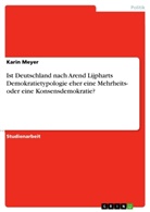 Karin Meyer - Ist Deutschland nach Arend Lijpharts Demokratietypologie eher eine Mehrheits- oder eine Konsensdemokratie?
