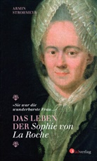 Armin Strohmeyr - Das Leben der Sophie von La Roche - "Sie war die wunderbarste Frau ..."