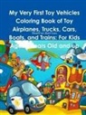 Beatrice Harrison - My Very First Toy Vehicles Coloring Book of Toy Airplanes, Trucks, Cars, Boats, and Trains