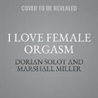 Marshall Miller, Dorian Solot - I Love Female Orgasm: An Extraordinary Orgasm Guide (Audio book)
