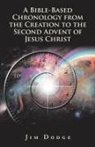 Jim Dodge - A Bible-Based Chronology from the Creation to the Second Advent of Jesus Christ