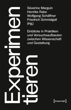 SÃ©verine Marguin, Séverine Marguin, Henrike Rabe, Wol SchÃ¤ffner, Wol Schäffner, … - Experimentieren Einblicke in Praktiken und Versuchsaufbauten zwischen Wissenschaft und Gestaltung