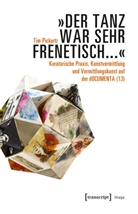 Tim Pickartz - "Der Tanz war sehr frenetisch..." - Kuratorische Praxis, Kunstvermittlung und Vermittlungskunst auf der dOCUMENTA (13)