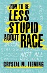 Crystal M Fleming, Crystal M. Fleming, Crystal Marie Fleming - How to Be Less Stupid About Race