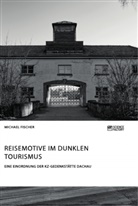 Michael Fischer - Reisemotive im Dunklen Tourismus. Eine Einordnung der KZ-Gedenkstätte Dachau