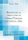 Francisco J. San Román - Revista de la Dirección de Obras Públicas de Chille, 1890, Vol. 1 (Classic Reprint)