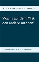 Rolf Friedrich Schuett - Wachs auf dem Mist, den andere machen!