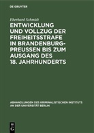 Eberhard Schmidt - Entwicklung und Vollzug der Freiheitsstrafe in Brandenburg-Preußen bis zum Ausgang des 18. Jahrhunderts