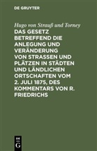 Hugo Strauss und Torney, Hugo von Strauß und Torney - Das Gesetz betreffend die Anlegung und Veränderung von Straßen und Plätzen in Städten und ländlichen Ortschaften vom 2. Juli 1875, des Kommentars von R. Friedrichs