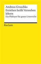 Andreas Gruschka - Erziehen heißt Verstehen lehren. Ein Plädoyer für guten Unterricht