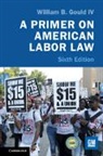 William B. Gould IV, William B. (Stanford University Gould IV - Primer on American Labor Law