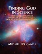 Michael O'Connell - Finding God In Science: The Extraordinary Evidence For The Soul And Christianity, A Rocket Scientist's Gripping Odyssey