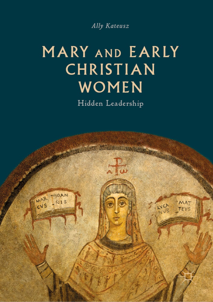 Ally Kateusz - Mary and Early Christian Women - Hidden Leadership